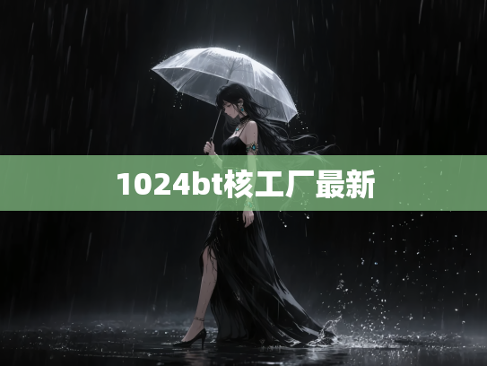 1024bt核工厂最新