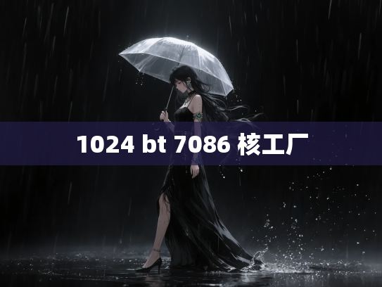 1024 bt 7086 核工厂