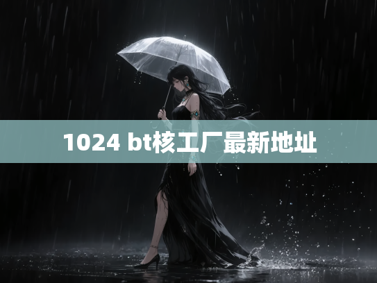 1024 bt核工厂最新地址