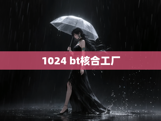 1024 bt核合工厂