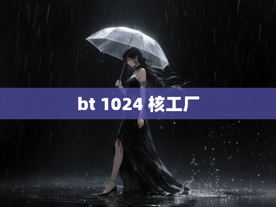 bt 1024 核工厂