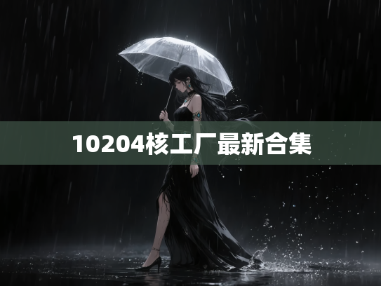 10204核工厂最新合集