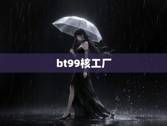 bt99核工厂
