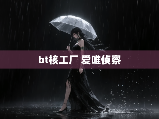 bt核工厂 爱唯侦察
