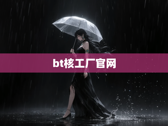 bt核工厂官网