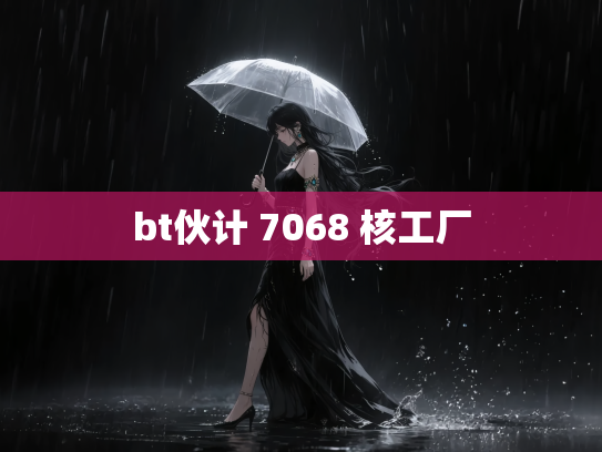 bt伙计 7068 核工厂