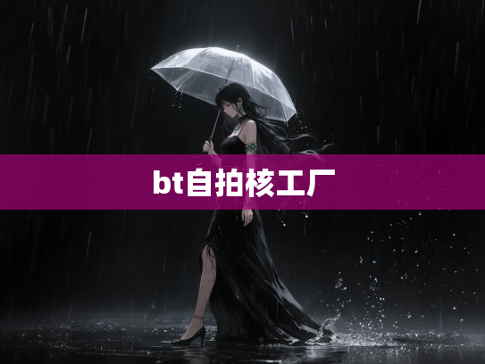 bt自拍核工厂