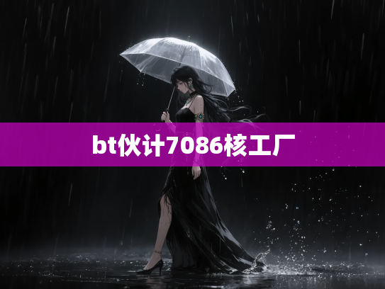 bt伙计7086核工厂