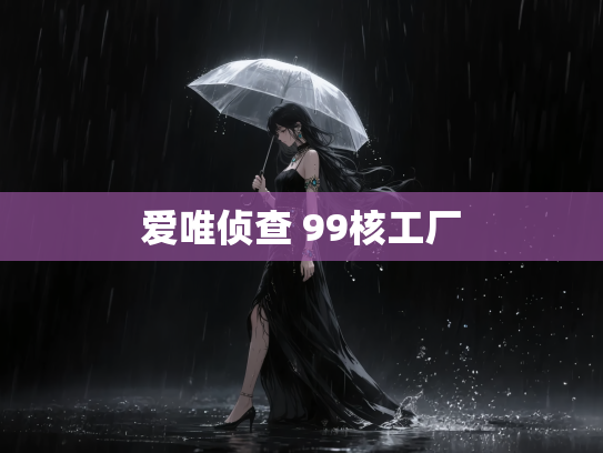 爱唯侦查 99核工厂
