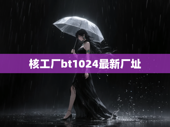 核工厂bt1024最新厂址